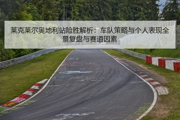 莱克莱尔奥地利站险胜解析：车队策略与个人表现全景复盘与赛道因素