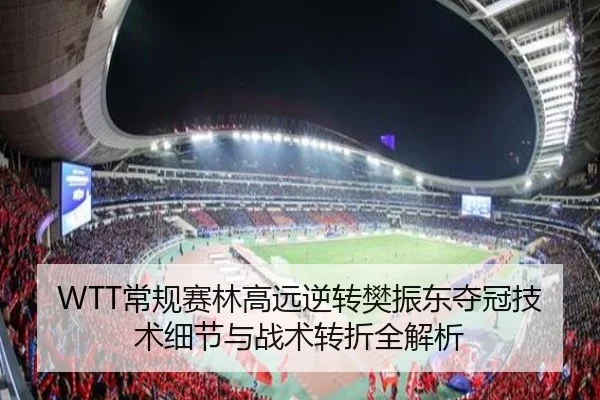 WTT常规赛林高远逆转樊振东夺冠技术细节与战术转折全解析
